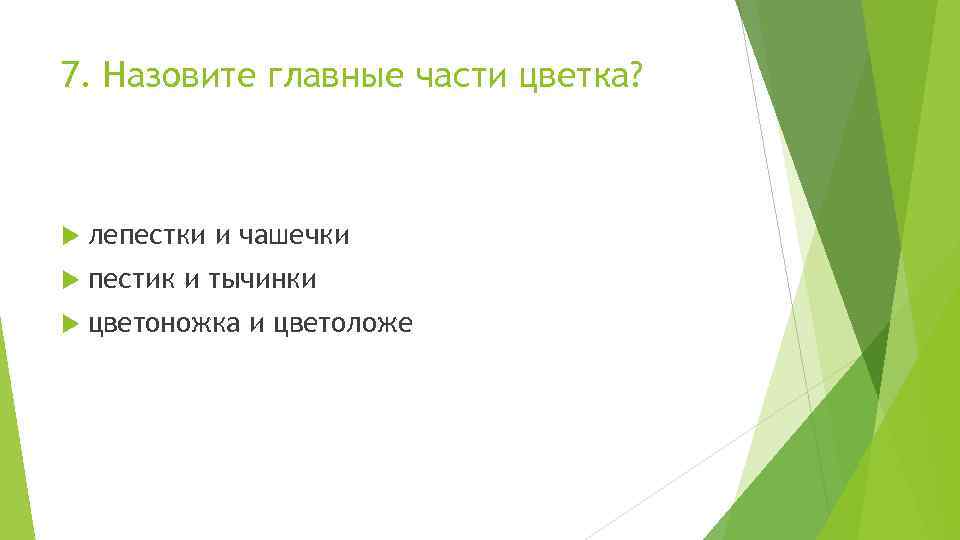 7. Назовите главные части цветка? лепестки и чашечки пестик и тычинки цветоножка и цветоложе