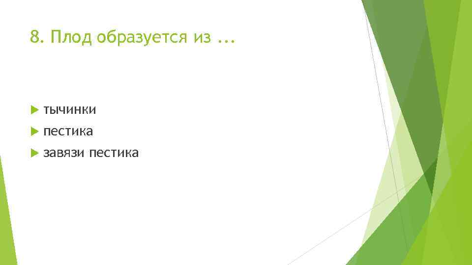 8. Плод образуется из. . . тычинки пестика завязи пестика 