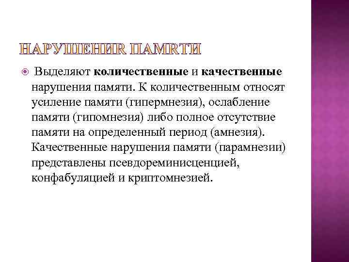  Выделяют количественные и качественные нарушения памяти. К количественным относят усиление памяти (гипермнезия), ослабление