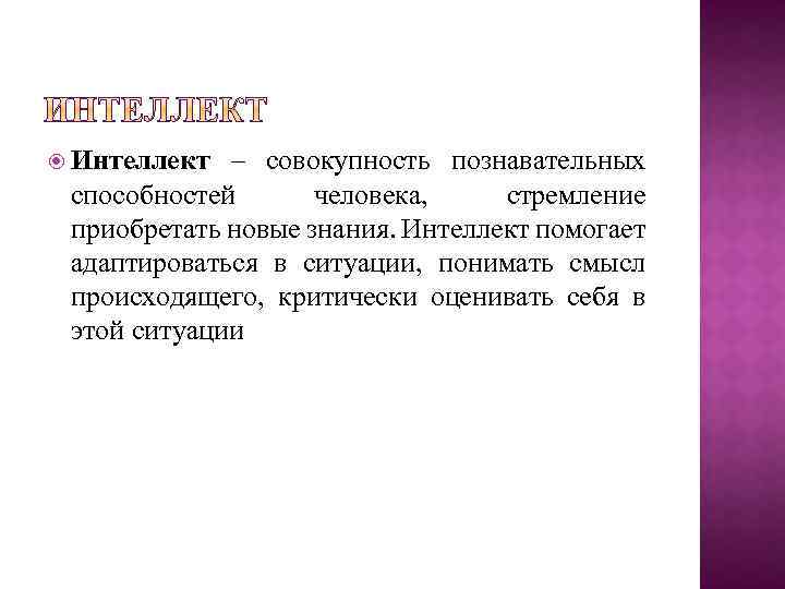  Интеллект – совокупность познавательных способностей человека, стремление приобретать новые знания. Интеллект помогает адаптироваться