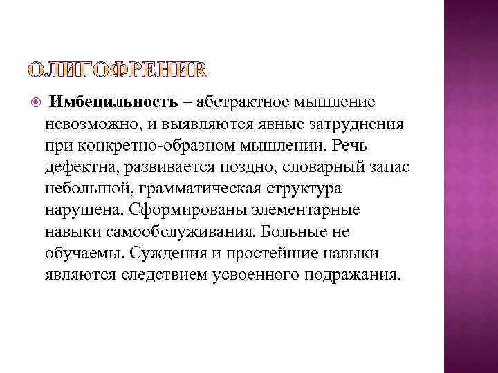  Имбецильность – абстрактное мышление невозможно, и выявляются явные затруднения при конкретно-образном мышлении. Речь