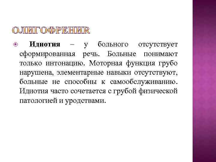  Идиотия – у больного отсутствует сформированная речь. Больные понимают только интонацию. Моторная функция