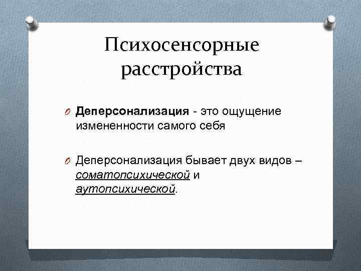 Психосенсорные расстройства O Деперсонализация - это ощущение измененности самого себя O Деперсонализация бывает двух