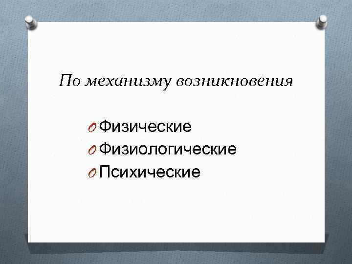  По механизму возникновения O Физические O Физиологические O Психические 