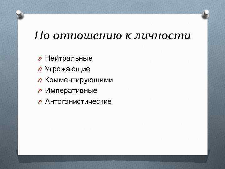 По отношению к личности O Нейтральные O Угрожающие O Комментирующими O Императивные O Антогонистические