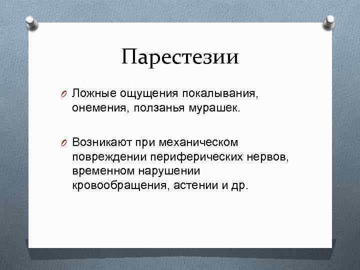 Парестезии O Ложные ощущения покалывания, онемения, ползанья мурашек. O Возникают при механическом повреждении периферических