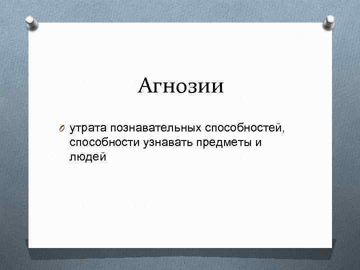 Агнозии O утрата познавательных способностей, способности узнавать предметы и людей 