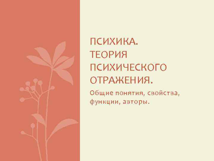 ПСИХИКА. ТЕОРИЯ ПСИХИЧЕСКОГО ОТРАЖЕНИЯ. Общие понятия, свойства, функции, авторы. 