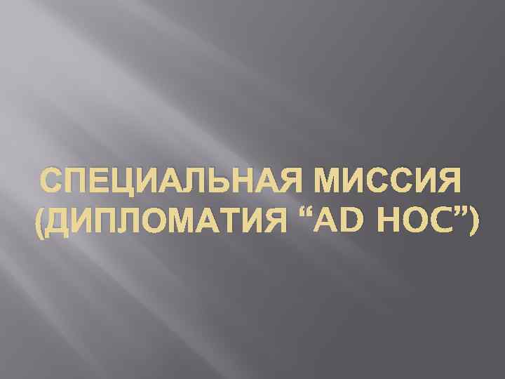 СПЕЦИАЛЬНАЯ МИССИЯ (ДИПЛОМАТИЯ “AD HOC”) 