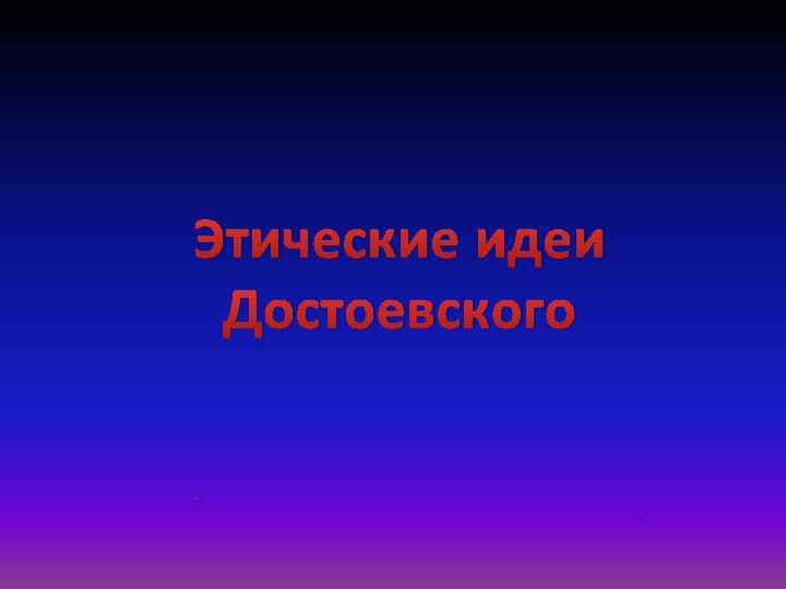 Этические идеи Достоевского. . 