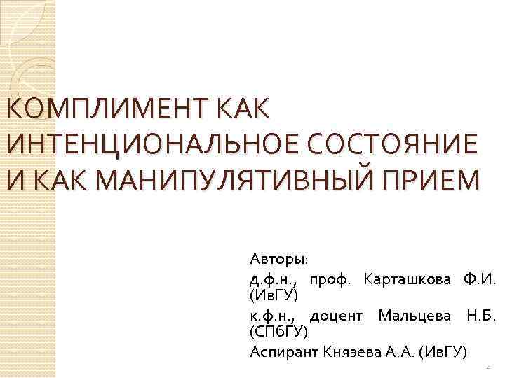 КОМПЛИМЕНТ КАК ИНТЕНЦИОНАЛЬНОЕ СОСТОЯНИЕ И КАК МАНИПУЛЯТИВНЫЙ ПРИЕМ Авторы: д. ф. н. , проф.