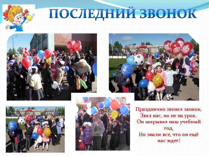 Празднично звенел звонок, Звал нас, но не на урок. Он закрывал наш учебный год,