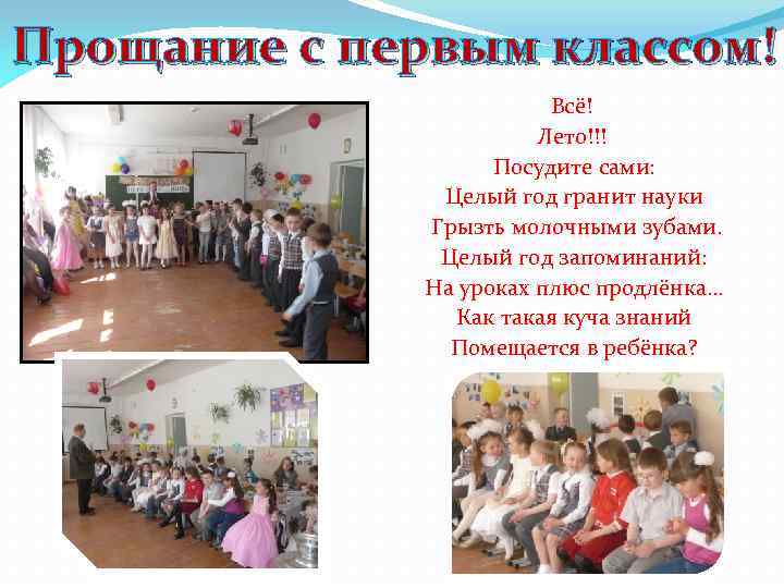 Прощание с первым классом! Всё! Лето!!! Посудите сами: Целый год гранит науки Грызть молочными