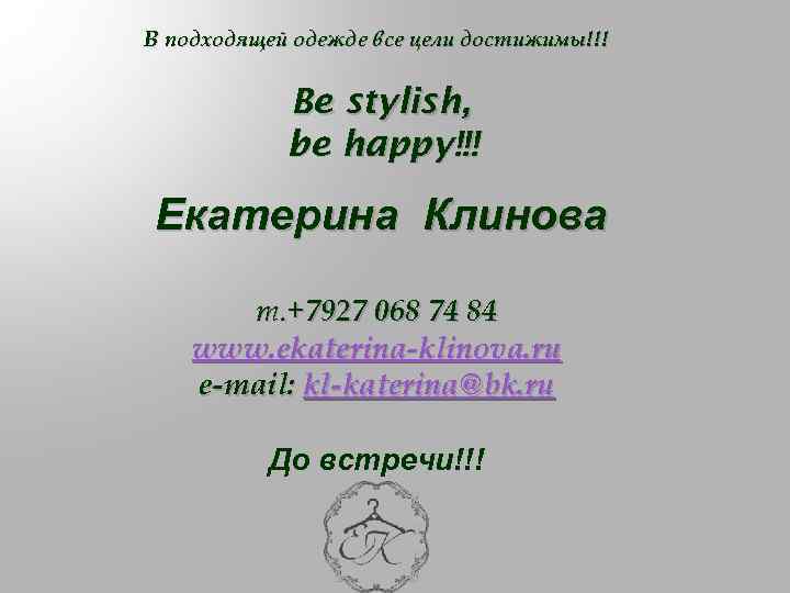 В подходящей одежде все цели достижимы!!! Be stylish, be happy!!! Екатерина Клинова т. +7927