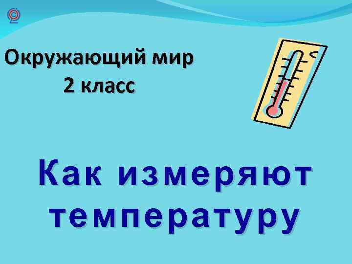 Окружающий мир 2 класс Как измеряют температуру 