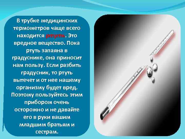 В трубке медицинских термометров чаще всего находится ртуть. Это вредное вещество. Пока ртуть запаяна