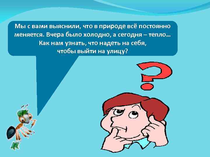 Мы с вами выяснили, что в природе всё постоянно меняется. Вчера было холодно, а