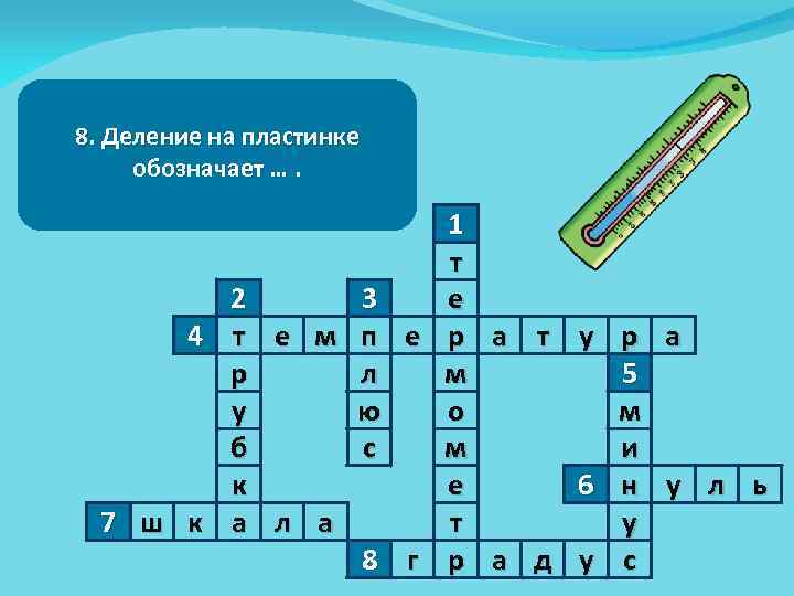 6. Граница между теплом и 4. Человек говорит : 1. Приборградусовхолода 5. Число градусов