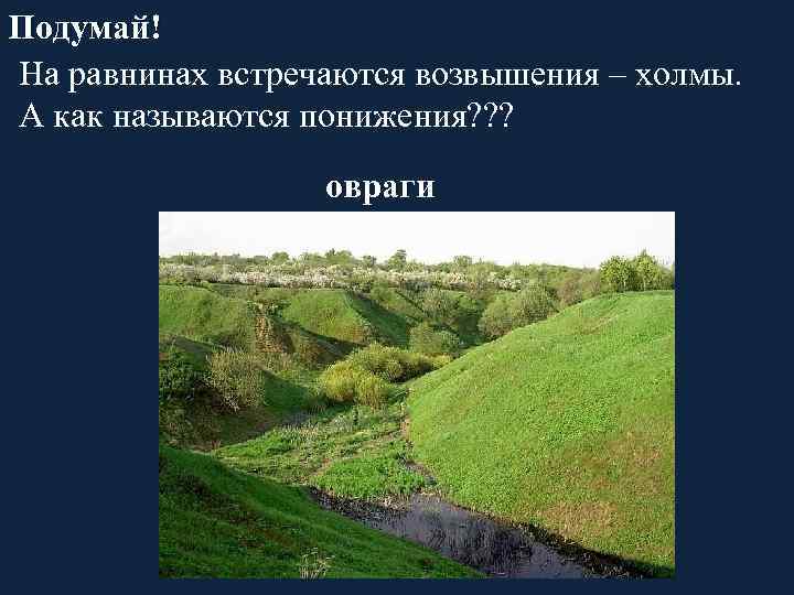 Подумай! На равнинах встречаются возвышения – холмы. А как называются понижения? ? ? овраги