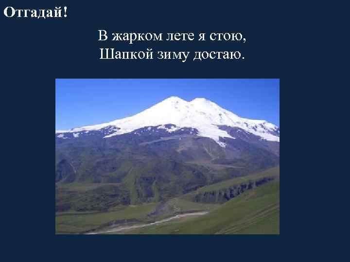 Отгадай! В жарком лете я стою, Шапкой зиму достаю. 