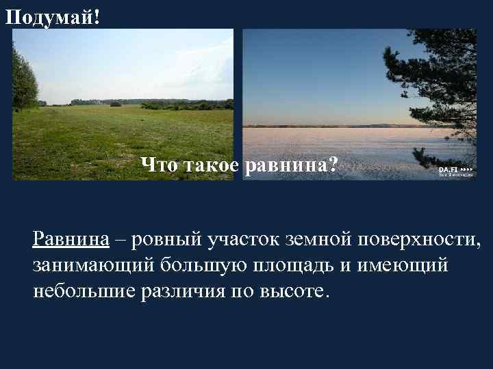 Подумай! Что такое равнина? Равнина – ровный участок земной поверхности, занимающий большую площадь и