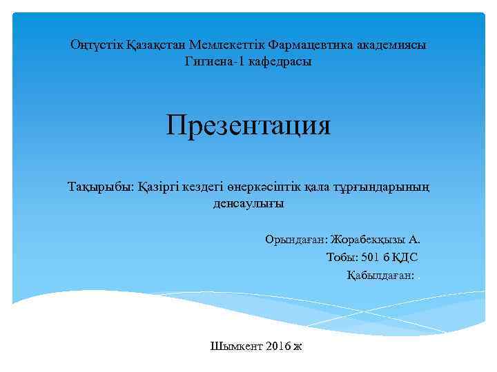 Оңтүстік Қазақстан Мемлекеттік Фармацевтика академиясы Гигиена-1 кафедрасы Презентация Тақырыбы: Қазіргі кездегі өнеркәсіптік қала тұрғындарының