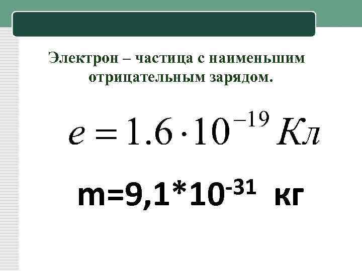 Электрон – частица с наименьшим отрицательным зарядом. -31 m=9, 1*10 кг 