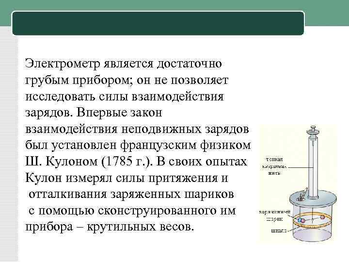 Электрометр является достаточно грубым прибором; он не позволяет исследовать силы взаимодействия зарядов. Впервые закон
