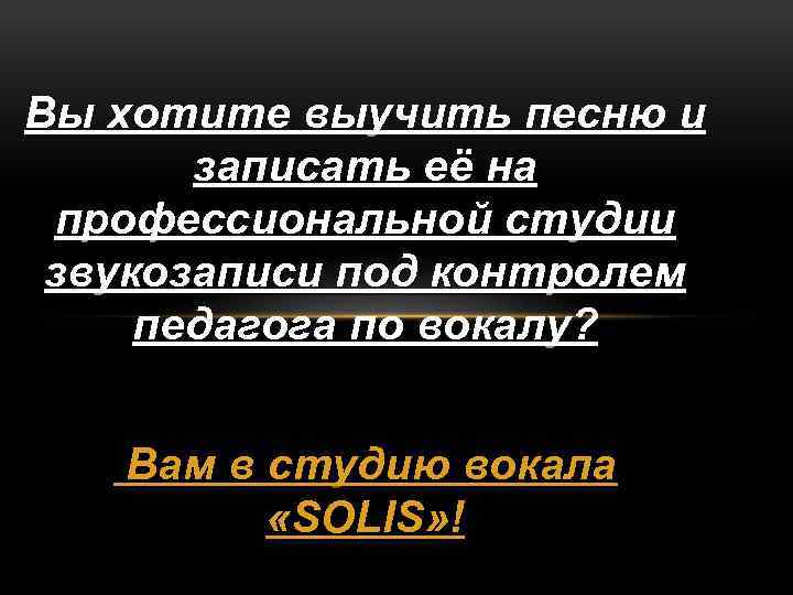 Вы хотите выучить песню и записать её на профессиональной студии звукозаписи под контролем педагога