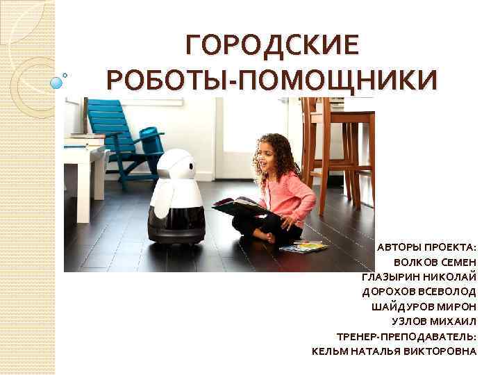 ГОРОДСКИЕ РОБОТЫ-ПОМОЩНИКИ АВТОРЫ ПРОЕКТА: ВОЛКОВ СЕМЕН ГЛАЗЫРИН НИКОЛАЙ ДОРОХОВ ВСЕВОЛОД ШАЙДУРОВ МИРОН УЗЛОВ МИХАИЛ
