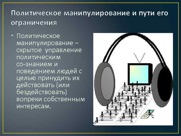 Политическое манипулирование и пути его ограничения • Политическое манипулирование – скрытое управление политическим со