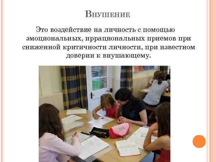 ВНУШЕНИЕ Это воздействие на личность с помощью эмоциональных, иррациональных приемов при сниженной критичности личности,