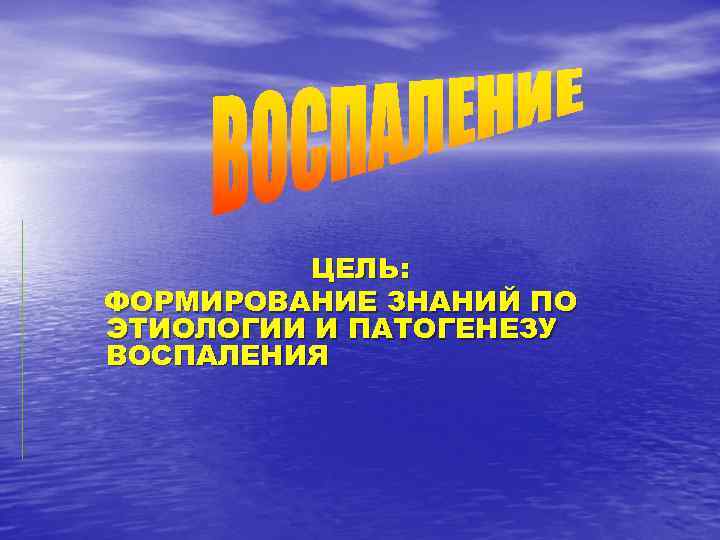 ЦЕЛЬ: ФОРМИРОВАНИЕ ЗНАНИЙ ПО ЭТИОЛОГИИ И ПАТОГЕНЕЗУ ВОСПАЛЕНИЯ 