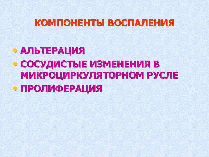 КОМПОНЕНТЫ ВОСПАЛЕНИЯ • АЛЬТЕРАЦИЯ • СОСУДИСТЫЕ ИЗМЕНЕНИЯ В МИКРОЦИРКУЛЯТОРНОМ РУСЛЕ • ПРОЛИФЕРАЦИЯ 