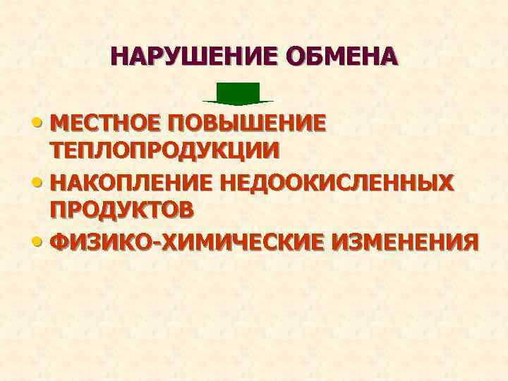 НАРУШЕНИЕ ОБМЕНА • МЕСТНОЕ ПОВЫШЕНИЕ ТЕПЛОПРОДУКЦИИ • НАКОПЛЕНИЕ НЕДООКИСЛЕННЫХ ПРОДУКТОВ • ФИЗИКО-ХИМИЧЕСКИЕ ИЗМЕНЕНИЯ 