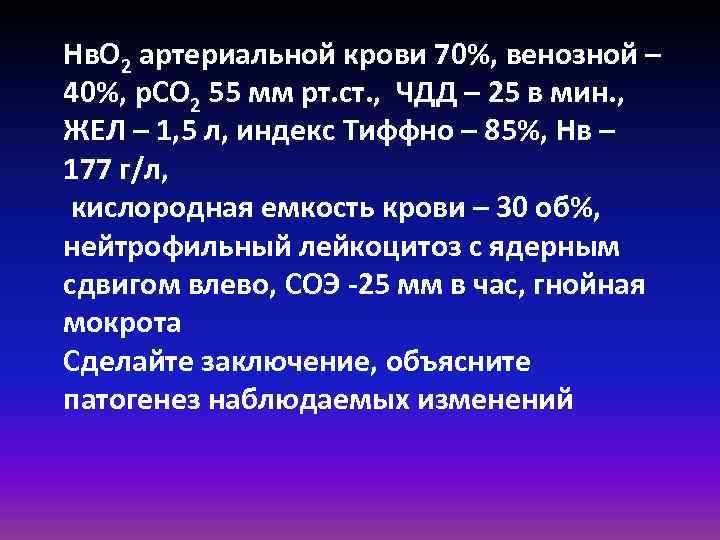 Нв. О 2 артериальной крови 70%, венозной – 40%, р. СО 2 55 мм