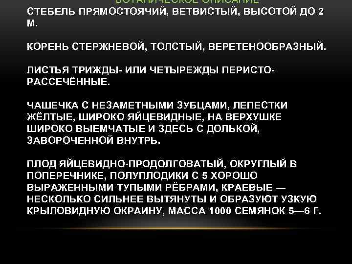 БОТАНИЧЕСКОЕ ОПИСАНИЕ СТЕБЕЛЬ ПРЯМОСТОЯЧИЙ, ВЕТВИСТЫЙ, ВЫСОТОЙ ДО 2 М. КОРЕНЬ СТЕРЖНЕВОЙ, ТОЛСТЫЙ, ВЕРЕТЕНООБРАЗНЫЙ. ЛИСТЬЯ