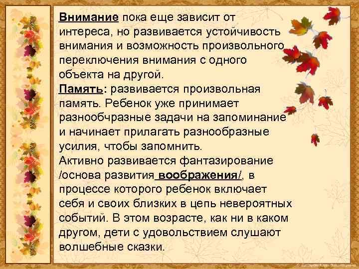 Внимание пока еще зависит от интереса, но развивается устойчивость внимания и возможность произвольного переключения