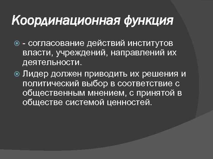 Координационная функция - согласование действий институтов власти, учреждений, направлений их деятельности. Лидер должен приводить