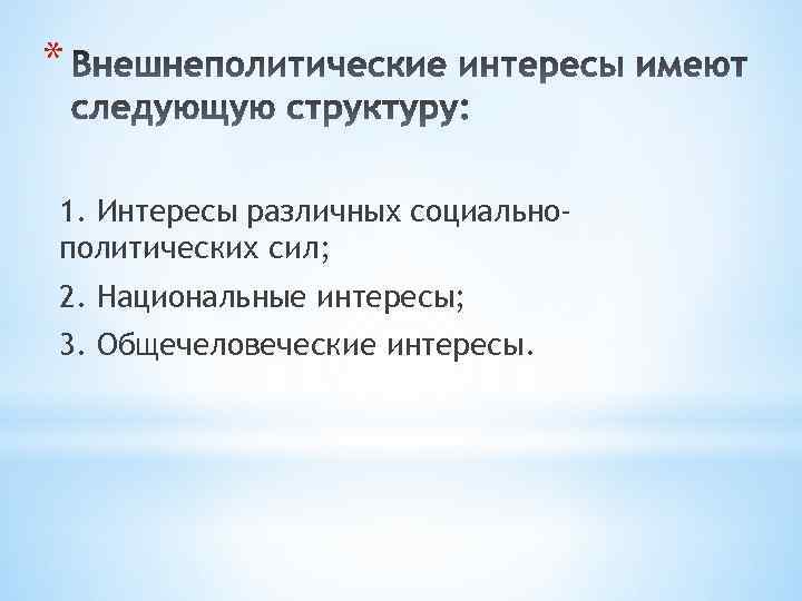 * 1. Интересы различных социальнополитических сил; 2. Национальные интересы; 3. Общечеловеческие интересы. 