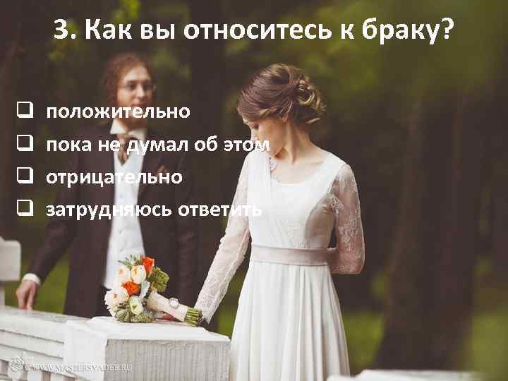 3. Как вы относитесь к браку? q положительно q пока не думал об этом