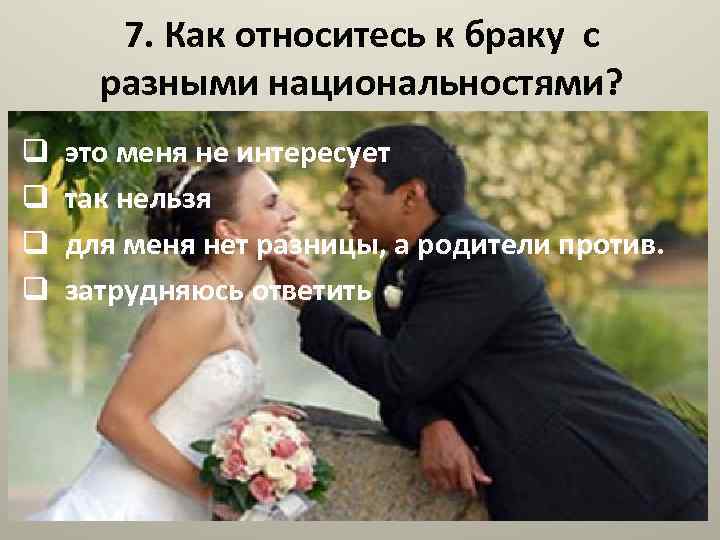 7. Как относитесь к браку с разными национальностями? q это меня не интересует q