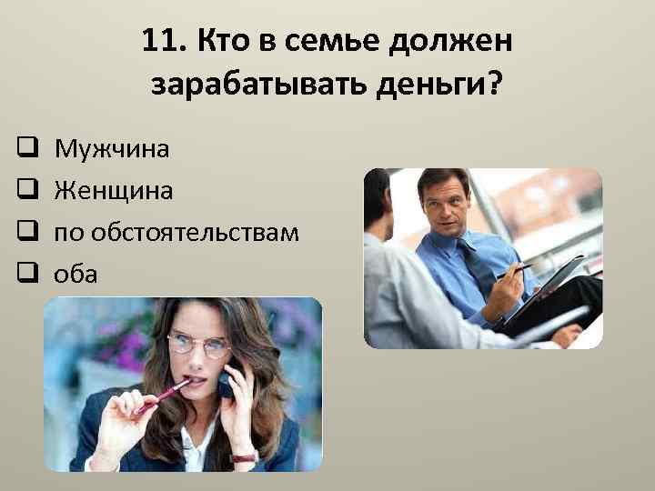 11. Кто в семье должен зарабатывать деньги? q Мужчина q Женщина q по обстоятельствам