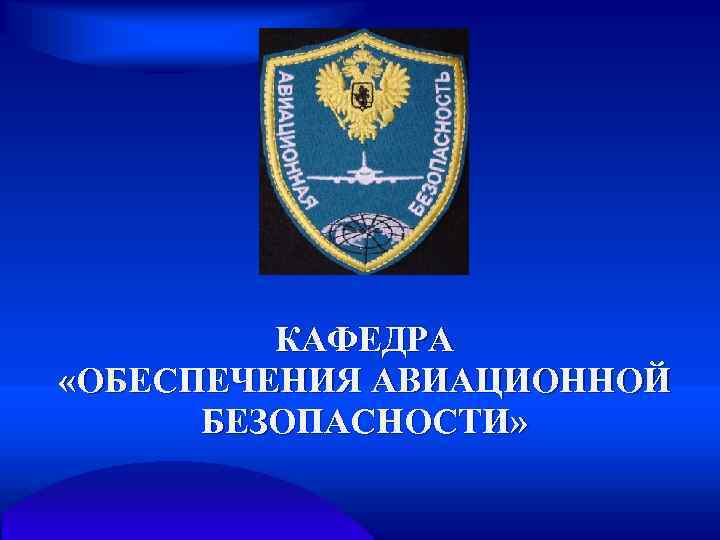 КАФЕДРА «ОБЕСПЕЧЕНИЯ АВИАЦИОННОЙ БЕЗОПАСНОСТИ» 
