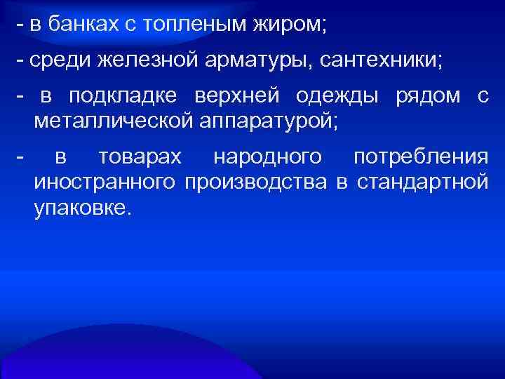  в банках с топленым жиром; среди железной арматуры, сантехники; в подкладке верхней одежды