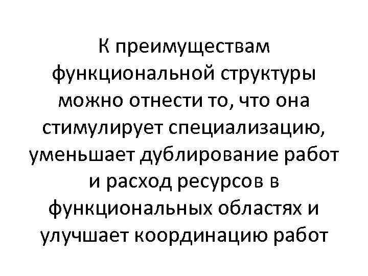 К преимуществам функциональной структуры можно отнести то, что она стимулирует специализацию, уменьшает дублирование работ