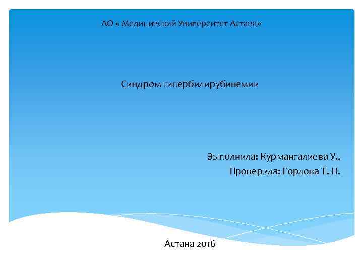 АО « Медицинский Университет Астана» Синдром гипербилирубинемии Выполнила: Курмангалиева У. , Проверила: Горлова Т.