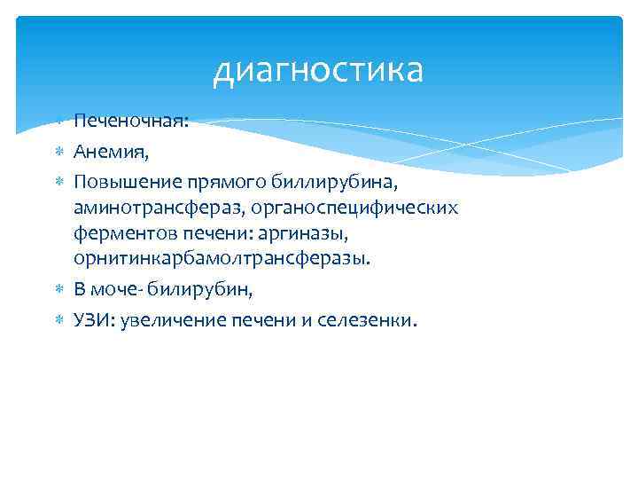 диагностика Печеночная: Анемия, Повышение прямого биллирубина, аминотрансфераз, органоспецифических ферментов печени: аргиназы, орнитинкарбамолтрансферазы. В моче-