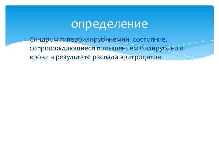 определение Синдром гипербилирубинемии- состояние, сопровождающиеся повышением билирубина в крови в результате распада эритроцитов 