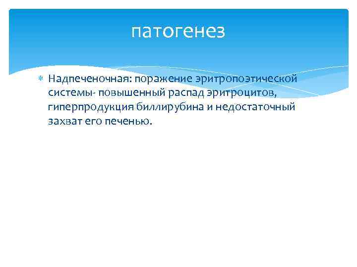 патогенез Надпеченочная: поражение эритропоэтической системы- повышенный распад эритроцитов, гиперпродукция биллирубина и недостаточный захват его